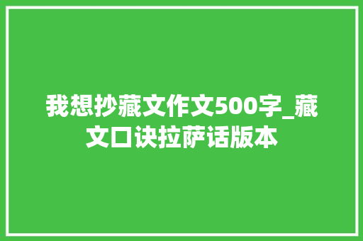 我想抄藏文作文500字_藏文口诀拉萨话版本