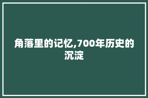 角落里的记忆,700年历史的沉淀