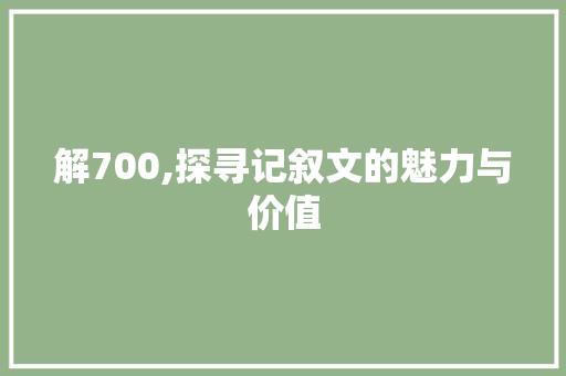 解700,探寻记叙文的魅力与价值