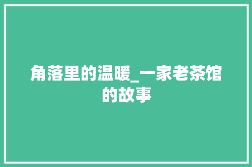 角落里的温暖_一家老茶馆的故事