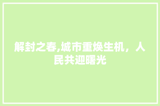 解封之春,城市重焕生机，人民共迎曙光