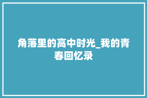 角落里的高中时光_我的青春回忆录