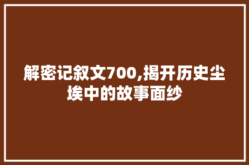 解密记叙文700,揭开历史尘埃中的故事面纱