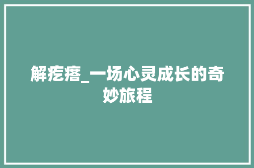 解疙瘩_一场心灵成长的奇妙旅程