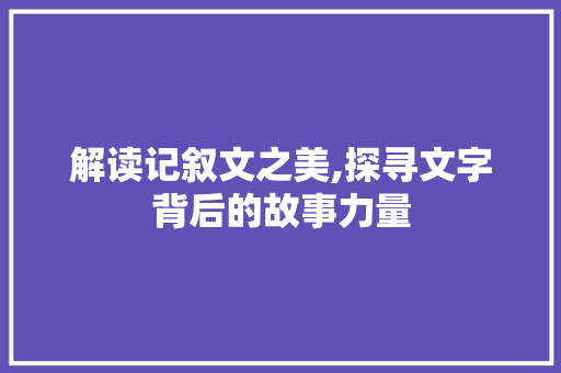 解读记叙文之美,探寻文字背后的故事力量