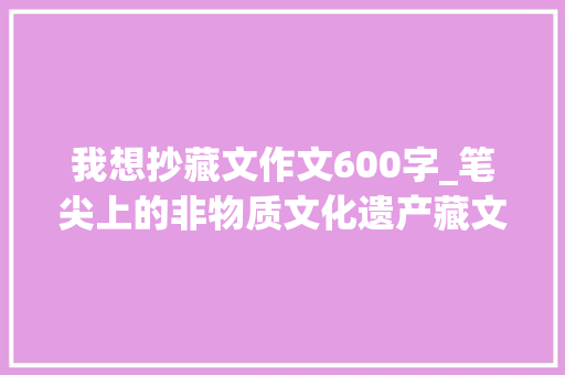 我想抄藏文作文600字_笔尖上的非物质文化遗产藏文书法墨喷鼻香正浓