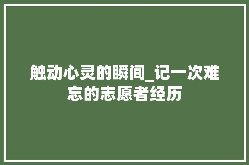 触动心灵的瞬间_记一次难忘的志愿者经历