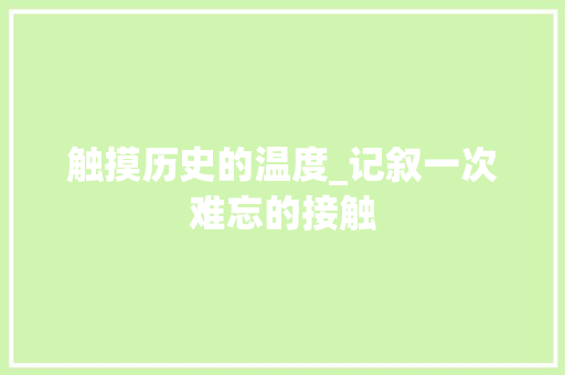 触摸历史的温度_记叙一次难忘的接触