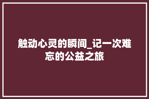 触动心灵的瞬间_记一次难忘的公益之旅