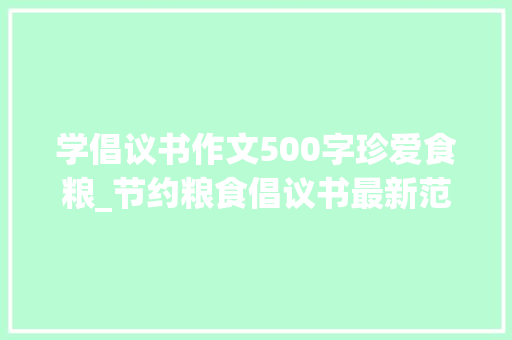 学倡议书作文500字珍爱食粮_节约粮食倡议书最新范文