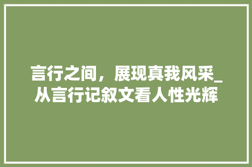 言行之间，展现真我风采_从言行记叙文看人性光辉