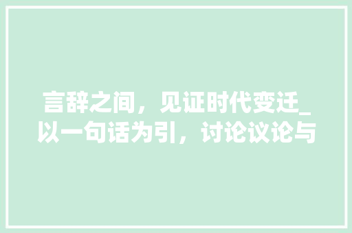 言辞之间，见证时代变迁_以一句话为引，讨论议论与记叙文的交融之美