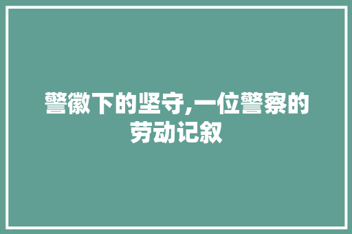 警徽下的坚守,一位警察的劳动记叙