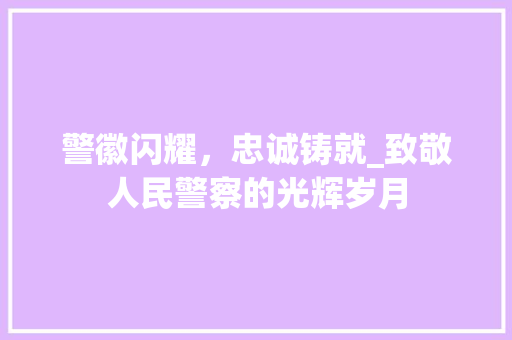 警徽闪耀，忠诚铸就_致敬人民警察的光辉岁月