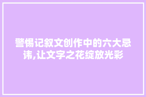 警惕记叙文创作中的六大忌讳,让文字之花绽放光彩