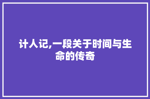 计人记,一段关于时间与生命的传奇