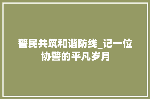 警民共筑和谐防线_记一位协警的平凡岁月