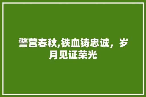 警营春秋,铁血铸忠诚，岁月见证荣光