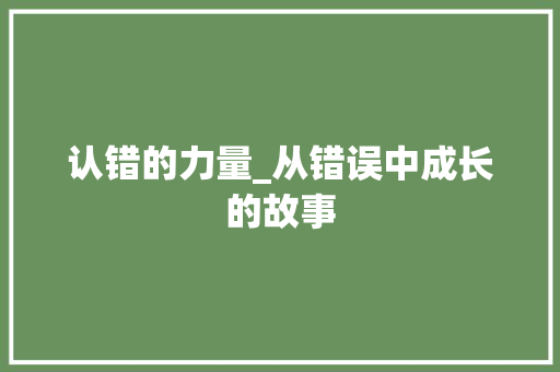 认错的力量_从错误中成长的故事