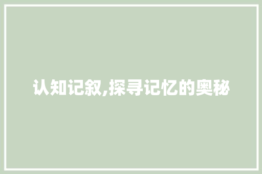 认知记叙,探寻记忆的奥秘