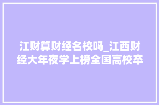 江财算财经名校吗_江西财经大年夜学上榜全国高校卒业生薪酬排行百强高校