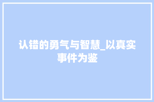 认错的勇气与智慧_以真实事件为鉴