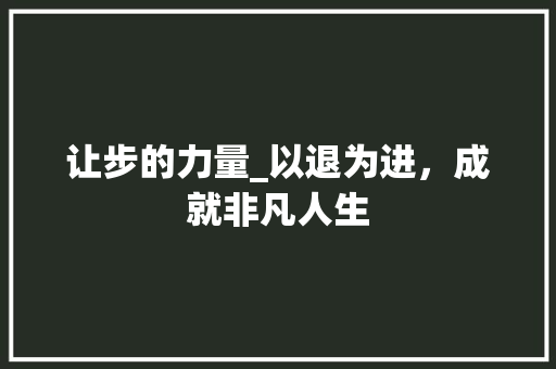 让步的力量_以退为进，成就非凡人生