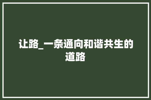 让路_一条通向和谐共生的道路