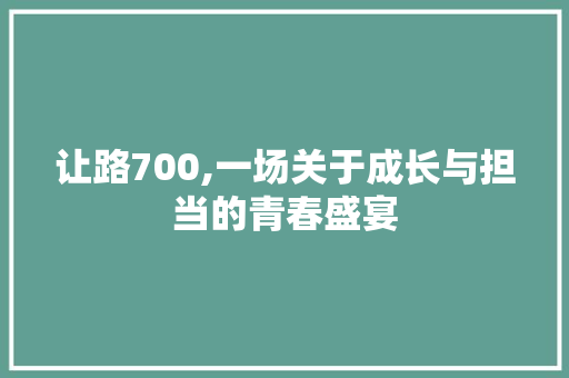 让路700,一场关于成长与担当的青春盛宴