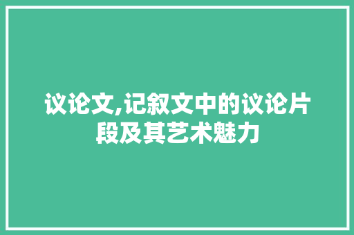 议论文,记叙文中的议论片段及其艺术魅力