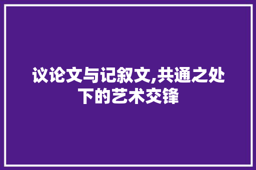 议论文与记叙文,共通之处下的艺术交锋