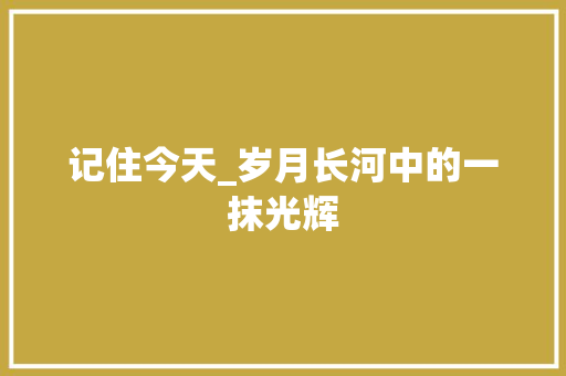 记住今天_岁月长河中的一抹光辉