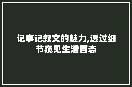 记事记叙文的魅力,透过细节窥见生活百态