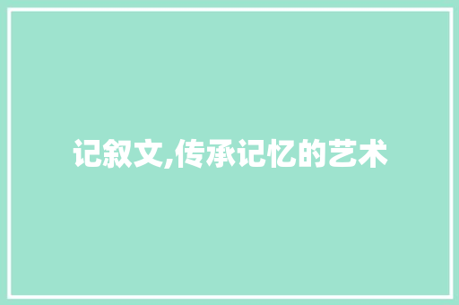 记叙文,传承记忆的艺术