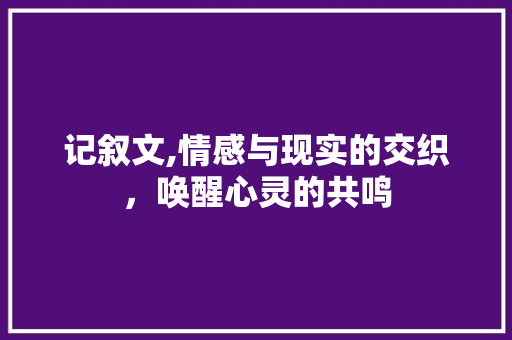 记叙文,情感与现实的交织，唤醒心灵的共鸣