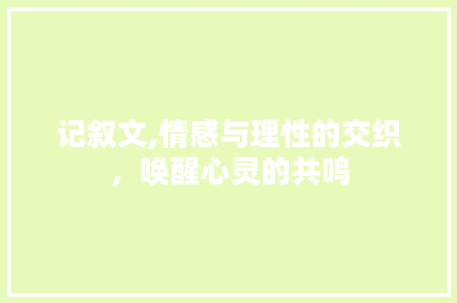 记叙文,情感与理性的交织，唤醒心灵的共鸣