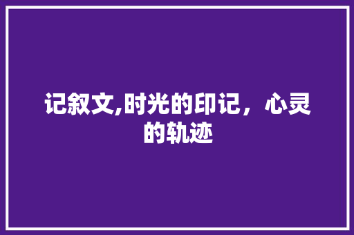 记叙文,时光的印记，心灵的轨迹