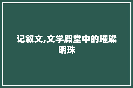 记叙文,文学殿堂中的璀璨明珠