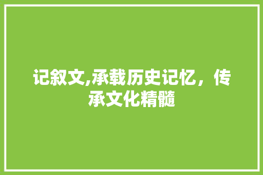 记叙文,承载历史记忆，传承文化精髓