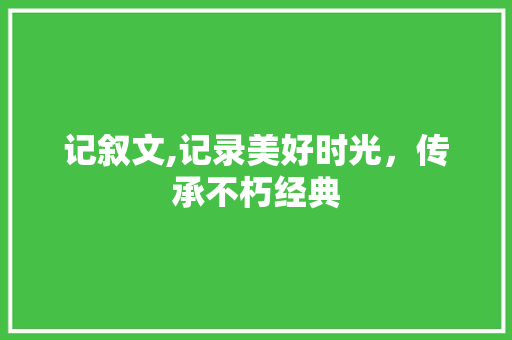 记叙文,记录美好时光，传承不朽经典