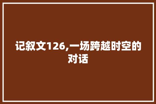 记叙文126,一场跨越时空的对话