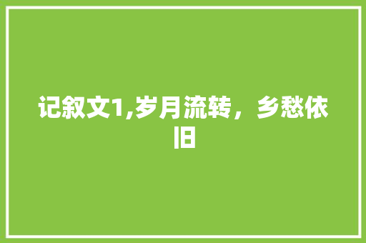 记叙文1,岁月流转，乡愁依旧