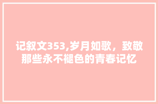 记叙文353,岁月如歌，致敬那些永不褪色的青春记忆