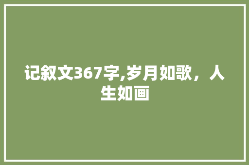 记叙文367字,岁月如歌，人生如画