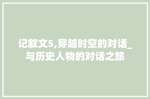 记叙文5,穿越时空的对话_与历史人物的对话之旅