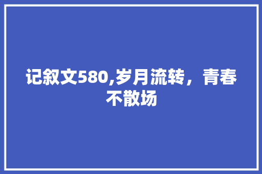 记叙文580,岁月流转，青春不散场