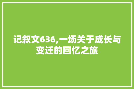 记叙文636,一场关于成长与变迁的回忆之旅