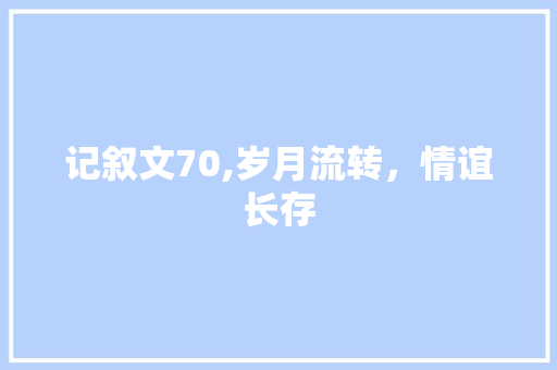 记叙文70,岁月流转，情谊长存