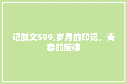 记叙文599,岁月的印记，青春的旋律