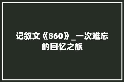 记叙文《860》_一次难忘的回忆之旅